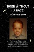 Read Born Without a Race: The Struggles and Confusion of a Racially Ambiguous Adoptee, and How He Discovered His True Identity., written by Dr. Michael Bauer