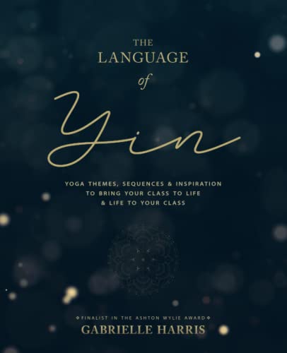 Read The Language of Yin: Yoga Themes, Sequences and Inspiration to Bring Your Class to Life and Life to Your Class, written by Gabrielle Harris