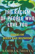 Read The Racism of People Who Love You: Essays on Mixed Race Belonging, written by Samira Mehta