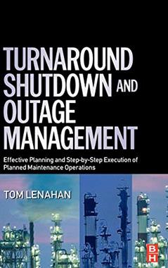 Turnaround, Shutdown and Outage Management: Effective Planning and Step-by-Step Execution of Planned Maintenance Operations, written by Tom Lenahan