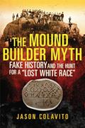 Read The Mound Builder Myth: Fake History and the Hunt for a "Lost White Race", written by Jason Colavito