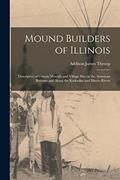 Read Mound Builders of Illinois: Descriptive of Certain Mounds and Village Sites in the American Bottoms and Along the Kaskaskia and Illinois Rivers, written by Addison James 1876- Throop