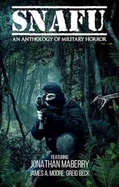 SNAFU: An Anthology of Military Horror, written by Jonathan Maberry; Greig Beck; James A. Moore; Christine Morgan; Curtis C. Chen; W.D. Gagliani; Tyson Mauermann