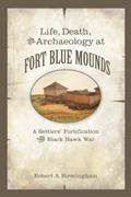 Read Life, Death, and Archaeology at Fort Blue Mounds: A Settlers' Fortification of the Black Hawk War, written by Robert A. Birmingham