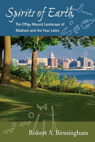 Read Spirits of Earth: The Effigy Mound Landscape of Madison and the Four Lakes (Wisconsin Land and Life), written by Robert A. Birmingham