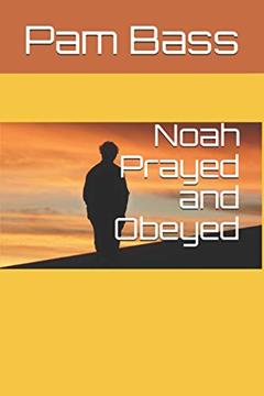 Noah Prayed and Obeyed (Bible Stories and Truths), written by Pam Bass