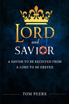 Lord and Savior: A Savior to be received from - A Lord to be obeyed, written by Tom Peers
