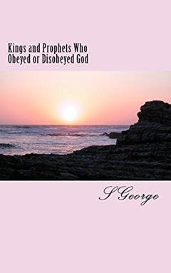 Kings and Prophets Who Obeyed or Disobeyed God: Consequences, written by S George