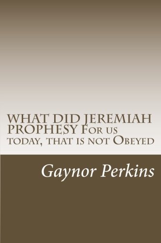 Read WHAT DID JEREMIAH PROPHESY For us today, that is not Obeyed, written by Gaynor Perkins