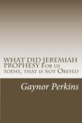 Read WHAT DID JEREMIAH PROPHESY For us today, that is not Obeyed, written by Gaynor Perkins