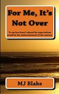 Read For Me, It's Not Over: To say love hasn't obeyed his expectations would be the understatement of the century., written by MJ Blake Read For Me, It's Not Over: To say love hasn't obeyed his expectations would be the understatement of the century., written by MJ Blake