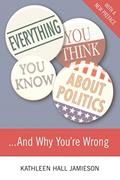 Read Everything You Think You Know About Politics...and Why You're Wrong, written by Kathleen Hall Jamieson