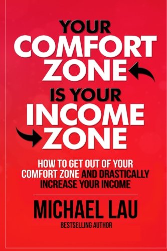 Read Your Comfort Zone is Your Income Zone: How to Get Out of your Comfort Zone and Drastically Increase your Income, written by Michael Lau