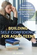 Read Building Self Confidence for ADHD Teens: How to Feel Empowered and Drastically Improve Your Self Esteem Even If You Suffer with Anxiety, written by T.B. Jackson