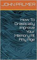Read How To Drastically Improve Your Memory At Any Age, written by JOHN PALMER