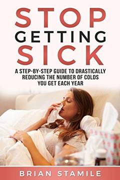 STOP GETTING SICK: A Step-by-Step Guide to Drastically Reducing the Number of Colds You Get Each Year, written by Brian Stamile
