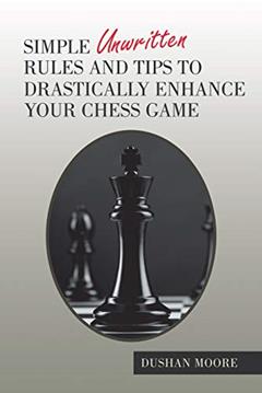 Simple Unwritten Rules and Tips to Drastically Enhance Your Chess Game, written by Dushan Moore