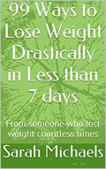 Read 99 Ways to Lose Weight Drastically in Less than 7 days: From someone who lost weight countless times, written by Sarah Michaels