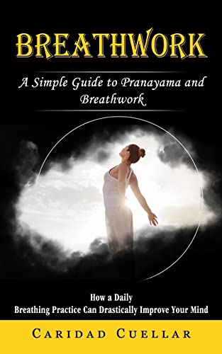 Read Breathwork: A Simple Guide to Pranayama and Breathwork (How a Daily Breathing Practice Can Drastically Improve Your Mind), written by Caridad Cuellar