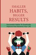Read Smaller Habits, Bigger Results: Successful Habits To Drastically Improve And Advance Your Life: Habits That Will Keep You Fit And Healthy, written by Dominque Mccallister