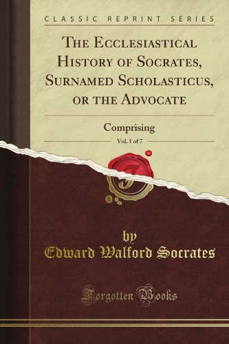Read The Ecclesiastical History of Socrates, Surnamed Scholasticus, or the Advocate, Vol. 1 of 7: Comprising (Classic Reprint), written by John T. Wilson