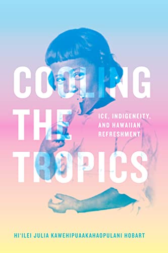 Read Cooling the Tropics: Ice, Indigeneity, and Hawaiian Refreshment (Elements), written by Hi'ilei Julia Kawehipuaakahaopulani Hobart