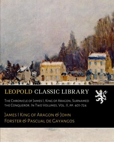 Read The Chronicle of James I, King of Aragon, Surnamed the Conqueror. In Two Volumes, Vol. II, pp. 401-724, written by James I King of Aragon