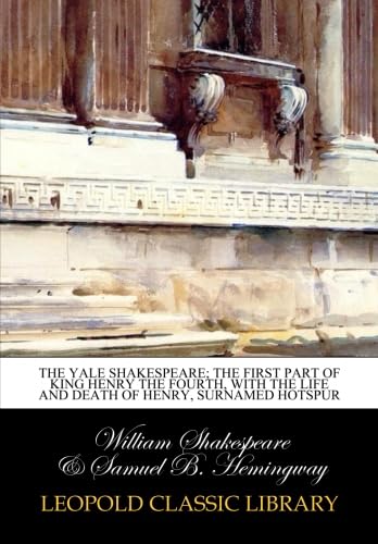 Read The Yale Shakespeare; The first part of king henry the fourth, with the life and death of Henry, Surnamed Hotspur, written by William Shakespeare