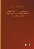 Read Edward the First, surnamed Longshanks, the eldest sonne of Henrie the third., written by Raphael Holinshed Read Edward the First, surnamed Longshanks, the eldest sonne of Henrie the third., written by Raphael Holinshed