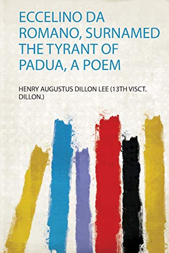 Read Eccelino Da Romano, Surnamed the Tyrant of Padua, a Poem, written by Henry Augustus Dillon Lee (13Th Visct. Dillon.)