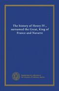 Read The history of Henry IV., surnamed the Great, King of France and Navarre, written by . Unknown Read The history of Henry IV., surnamed the Great, King of France and Navarre, written by . Unknown