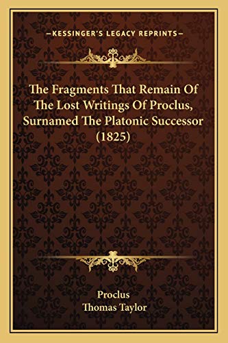 Read The Fragments That Remain Of The Lost Writings Of Proclus, Surnamed The Platonic Successor (1825), written by Proclus