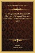 Read The Fragments That Remain Of The Lost Writings Of Proclus, Surnamed The Platonic Successor (1825), written by Proclus