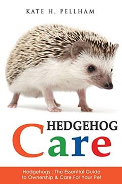 Hedgehogs: The Essential Guide to Ownership & Care for Your Pet (Hedgehog Care), written by Kate H Pellham