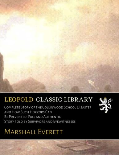 Read Complete Story of the Collinwood School Disaster and How Such Horrors Can Be Prevented: Full and Authentic Story Told by Survivors and Eyewitnesses, written by Marshall Everett
