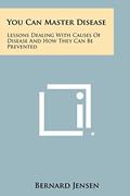 Read You Can Master Disease: Lessons Dealing With Causes Of Disease And How They Can Be Prevented, written by Dr Bernard Jensen