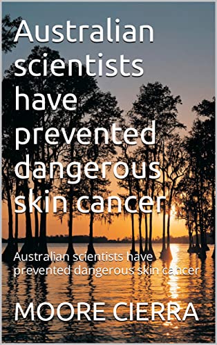 Read Australian scientists have prevented dangerous skin cancer: Australian scientists have prevented dangerous skin cancer, written by MOORE CIERRA