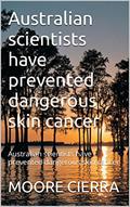 Read Australian scientists have prevented dangerous skin cancer: Australian scientists have prevented dangerous skin cancer, written by MOORE CIERRA