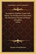Read An Inquiry, Whether Crime And Misery Are Produced Or Prevented, By Our Present System Of Prison Discipline (1818), written by Thomas Fowell Buxton Sir Read An Inquiry, Whether Crime And Misery Are Produced Or Prevented, By Our Present System Of Prison Discipline (1818), written by Thomas Fowell Buxton Sir