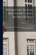 Read Premature Burial And How It May Be Prevented: With Special Reference To Trance, Catalepsy, And Other Forms Of Suspended Animation, written by William Tebb