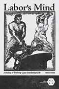 Read Labor's Mind: A History of Working-Class Intellectual Life (Working Class in American History), written by Tobias Higbie