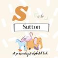 Read S is for Sutton: A Custom Alphabet Book Personalized With Your Name, written by Paisley Simonds