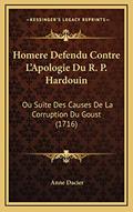 Read Homere Defendu Contre L'Apologie Du R. P. Hardouin: Ou Suite Des Causes De La Corruption Du Goust (1716) (French Edition), written by Anne Dacier Read Homere Defendu Contre L'Apologie Du R. P. Hardouin: Ou Suite Des Causes De La Corruption Du Goust (1716) (French Edition), written by Anne Dacier