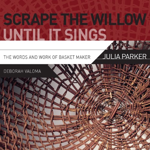 Read Scrape the Willow Until It Sings: The Words and Work of Basket Maker Julia Parker, written by Deborah Valoma