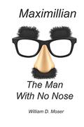 Read Maximillian And the Man With No Nose, written by William D. Moser