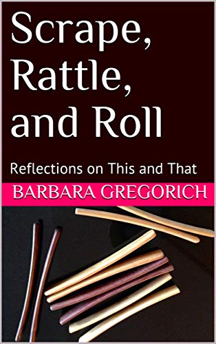 Read Scrape, Rattle, and Roll: Reflections on This and That (Blog Collection Book 2), written by Barbara Gregorich
