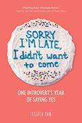 Read Sorry I'm Late, I Didn't Want to Come: One Introvert's Year of Saying Yes, written by Jessica Pan