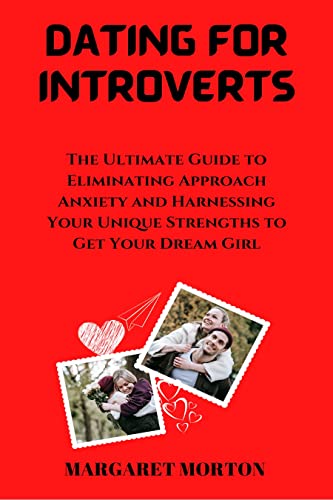 Read DATING FOR INTROVERTS: THE ULTIMATE GUIDE TO ELIMINATING APPROACH ANXIETY AND HARNESSING YOUR UNIQUE STRENGTHS TO GET YOUR DREAM GIRL, written by MARGARET MORTON