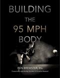 Read Building the 95 MPH Body: A Primer on Strength Development and Nutrition for the Elite Pitcher, written by Ben Brewster