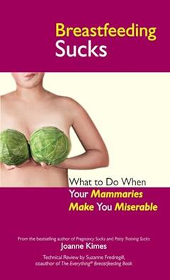 Breastfeeding Sucks: What to Do when Your Mammaries Make You Miserable (Life Sucks Series), written by Joanne Kimes